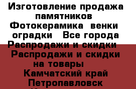 Изготовление продажа памятников. Фотокерамика, венки, оградки - Все города Распродажи и скидки » Распродажи и скидки на товары   . Камчатский край,Петропавловск-Камчатский г.